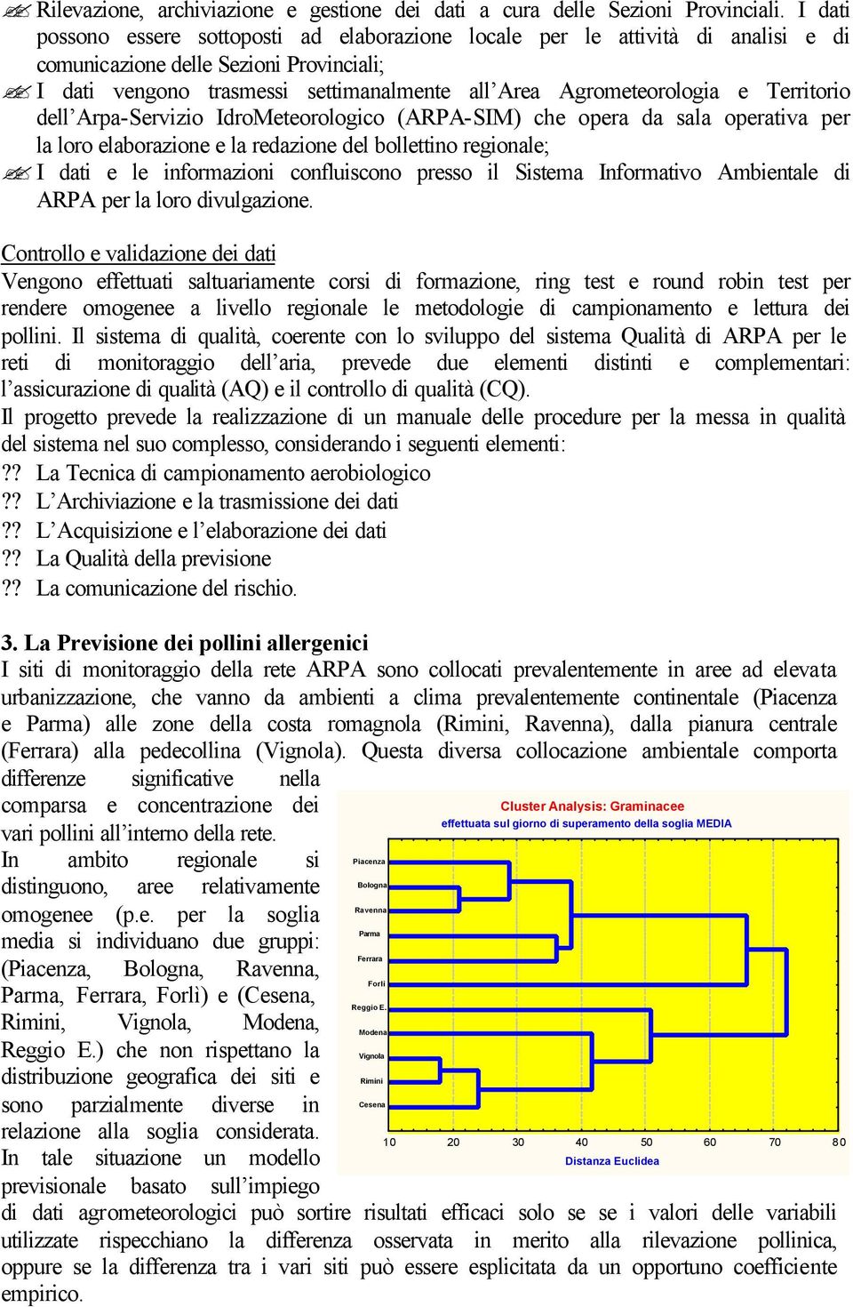 Territorio dell Arpa-Servizio IdroMeteorologico (ARPA-SIM) che opera da sala operativa per la loro elaborazione e la redazione del bollettino regionale; I dati e le informazioni confluiscono presso