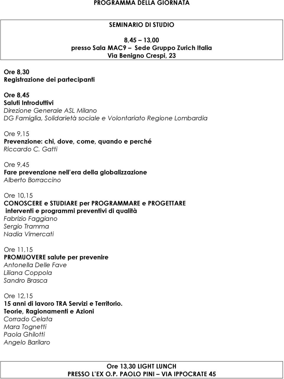 Gatti Ore 9,45 Fare prevenzione nell era della globalizzazione Alberto Borraccino Ore 10,15 CONOSCERE e STUDIARE per PROGRAMMARE e PROGETTARE interventi e programmi preventivi di qualità Fabrizio