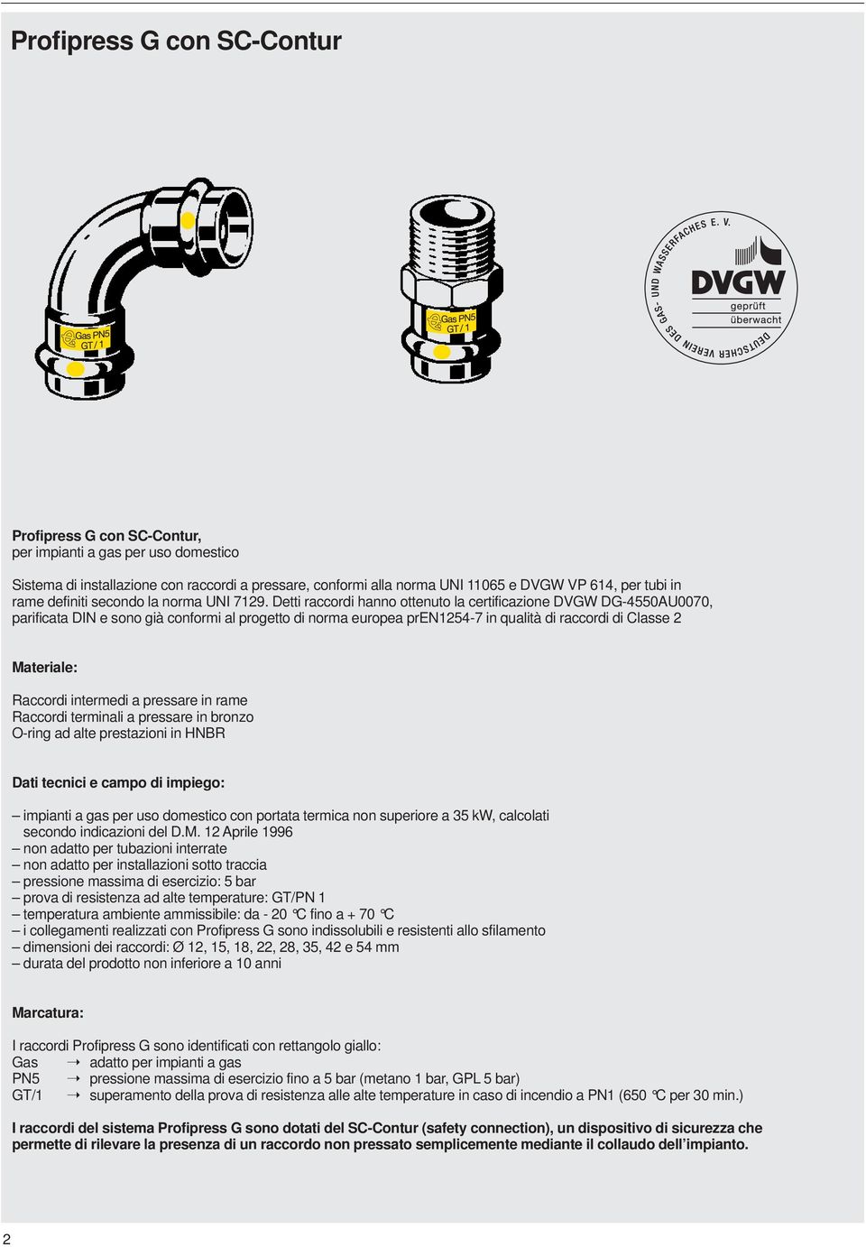 Detti raccordi hanno ottenuto la certificazione DVGW DG-4550AU0070, parificata DIN e sono già conformi al progetto di norma europea pren1254-7 in qualità di raccordi di Classe 2 Materiale: Raccordi