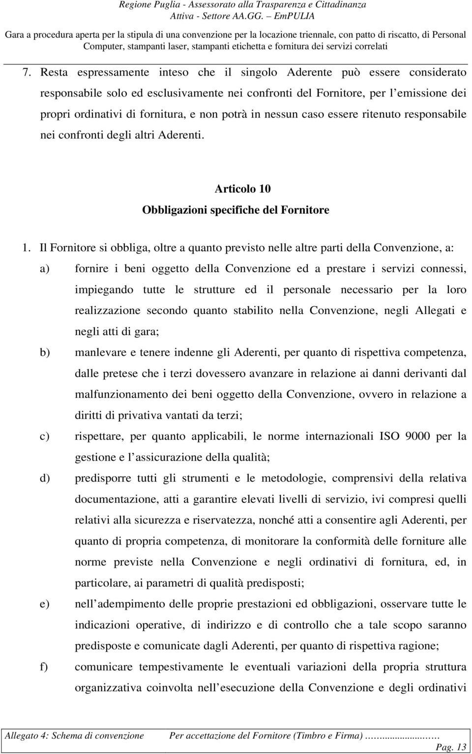 Il Fornitore si obbliga, oltre a quanto previsto nelle altre parti della Convenzione, a: a) fornire i beni oggetto della Convenzione ed a prestare i servizi connessi, impiegando tutte le strutture ed