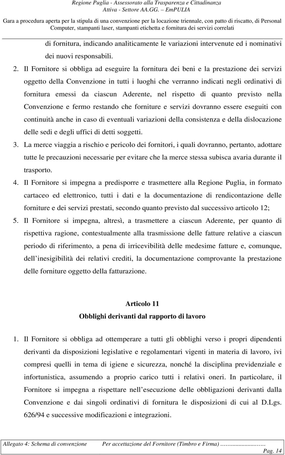 ciascun Aderente, nel rispetto di quanto previsto nella Convenzione e fermo restando che forniture e servizi dovranno essere eseguiti con continuità anche in caso di eventuali variazioni della