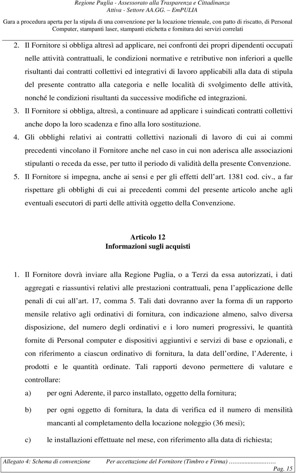 successive modifiche ed integrazioni. 3. Il Fornitore si obbliga, altresì, a continuare ad applicare i suindicati contratti collettivi anche dopo la loro scadenza e fino alla loro sostituzione. 4.