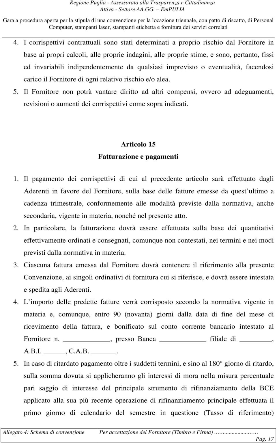 Il Fornitore non potrà vantare diritto ad altri compensi, ovvero ad adeguamenti, revisioni o aumenti dei corrispettivi come sopra indicati. Articolo 15 Fatturazione e pagamenti 1.