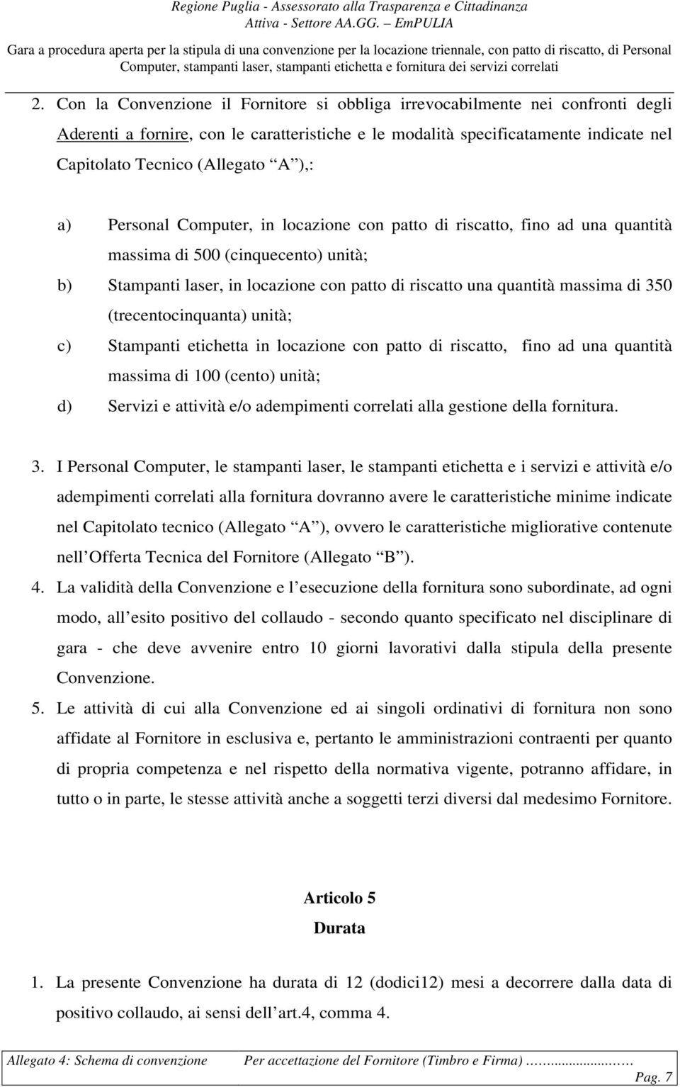 350 (trecentocinquanta) unità; c) Stampanti etichetta in locazione con patto di riscatto, fino ad una quantità massima di 100 (cento) unità; d) Servizi e attività e/o adempimenti correlati alla