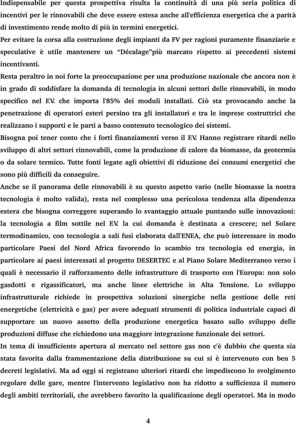 Per evitare la corsa alla costruzione degli impianti da FV per ragioni puramente finanziarie e speculative è utile mantenere un Décalage più marcato rispetto ai precedenti sistemi incentivanti.