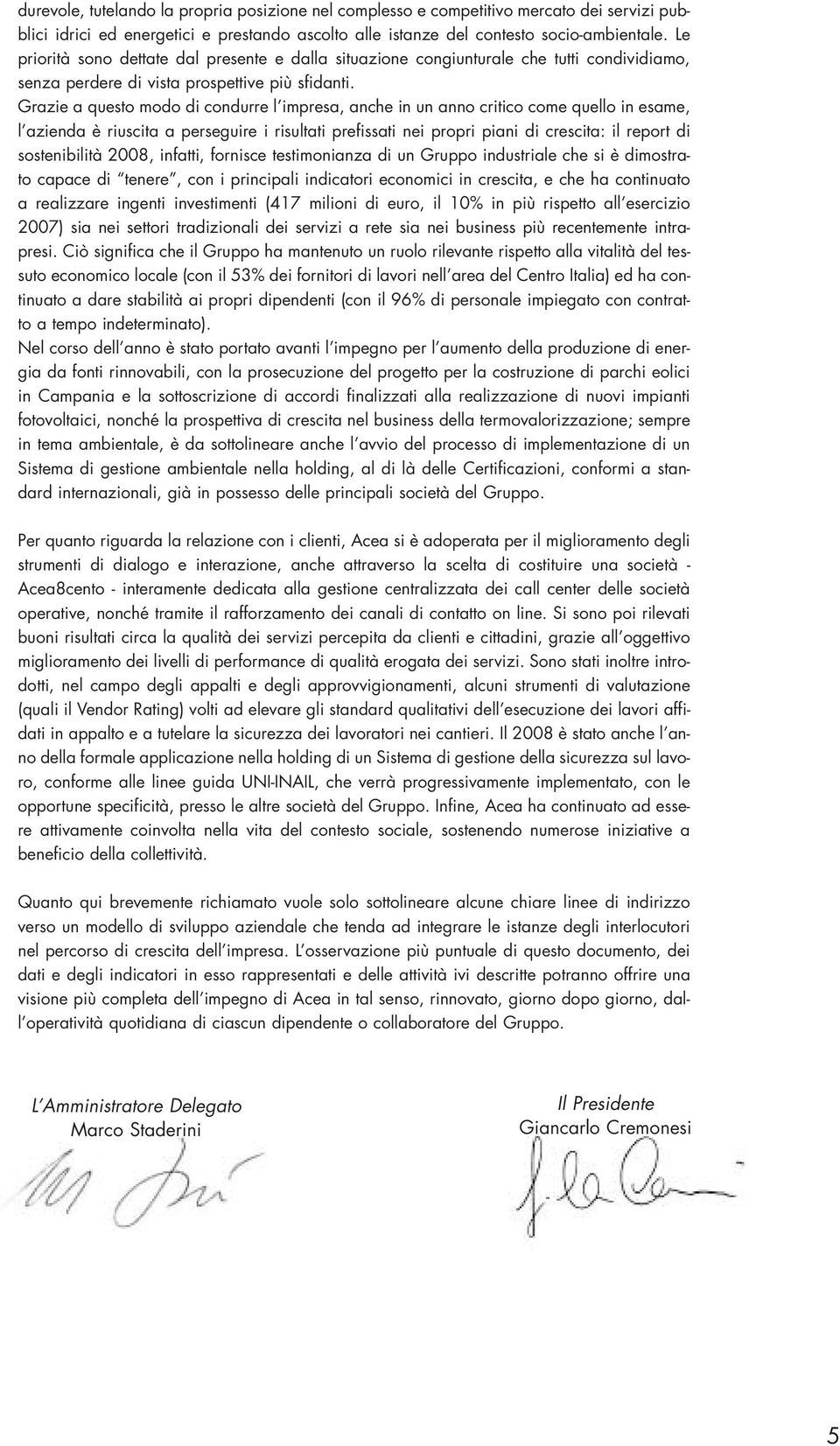 Grazie a questo modo di condurre l impresa, anche in un anno critico come quello in esame, l azienda è riuscita a perseguire i risultati prefissati nei propri piani di crescita: il report di