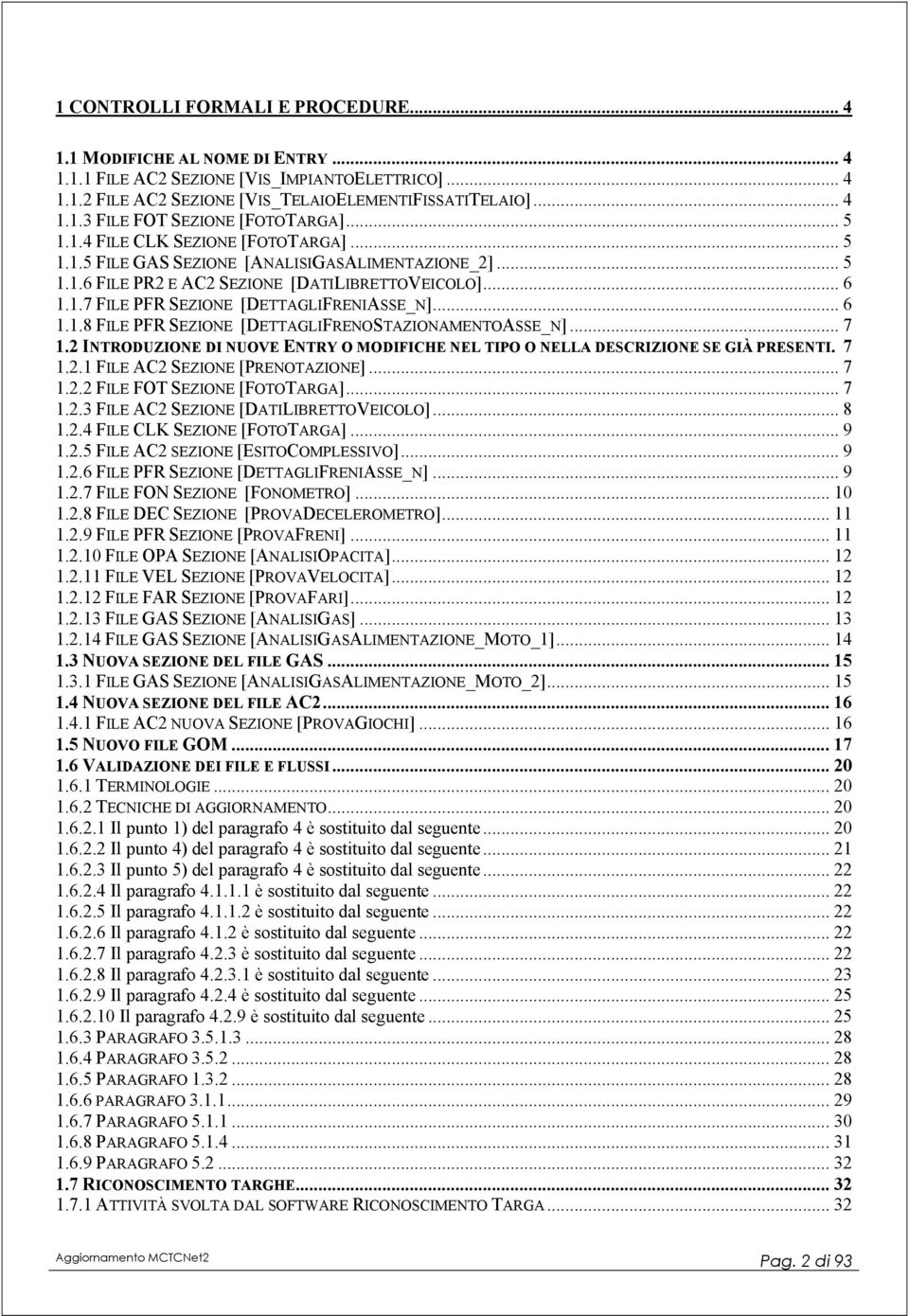 .. 7 1.2 INTRODUZION DI NUOV NTRY O MODIFICH NL TIPO O NLLA DSCRIZION S GIÀ PRSNTI. 7 1.2.1 FIL AC2 SZION [PRNOTAZION]... 7 1.2.2 FIL FOT SZION [FOTOTARGA]... 7 1.2.3 FIL AC2 SZION [DATILIRTTOVICOLO].