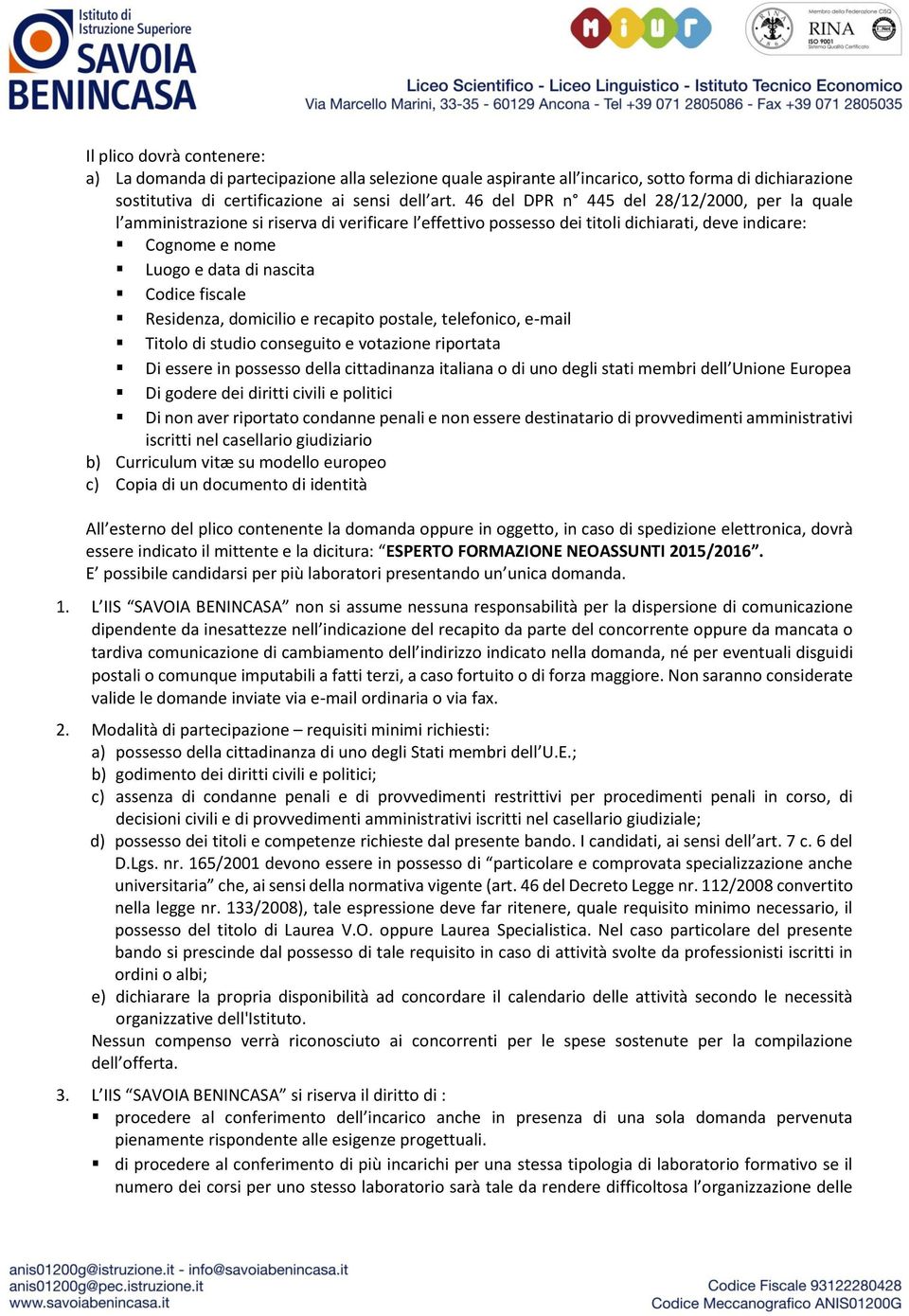 fiscale Residenza, domicilio e recapito postale, telefonico, e-mail Titolo di studio conseguito e votazione riportata Di essere in possesso della cittadinanza italiana o di uno degli stati membri