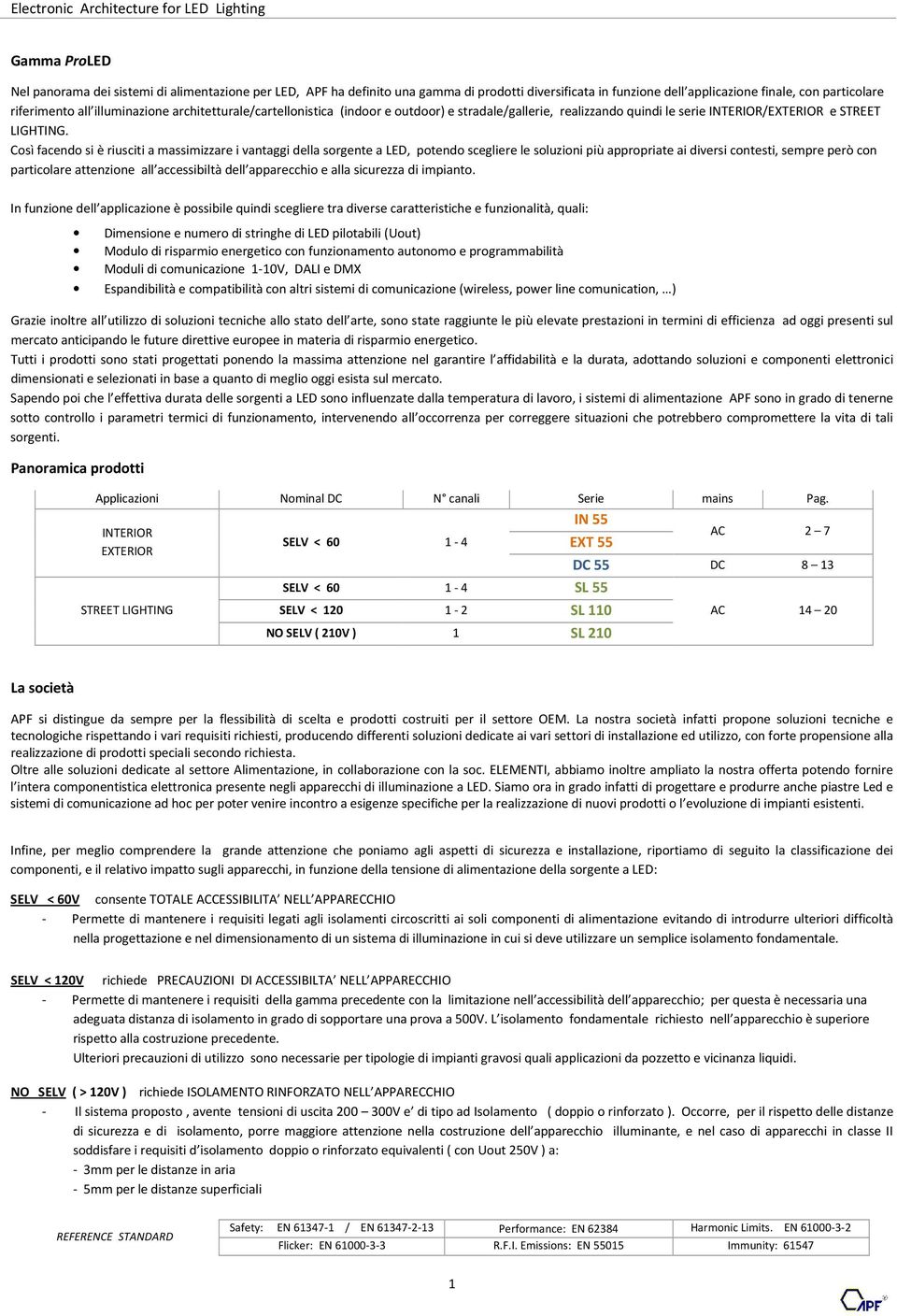 Così facendo si è riusciti a massimizzare i vantaggi della sorgente a LED, potendo scegliere le soluzioni più appropriate ai diversi contesti, sempre però con particolare attenzione all accessibiltà