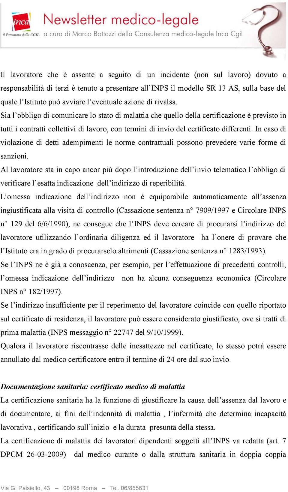 Sia l obbligo di comunicare lo stato di malattia che quello della certificazione è previsto in tutti i contratti collettivi di lavoro, con termini di invio del certificato differenti.