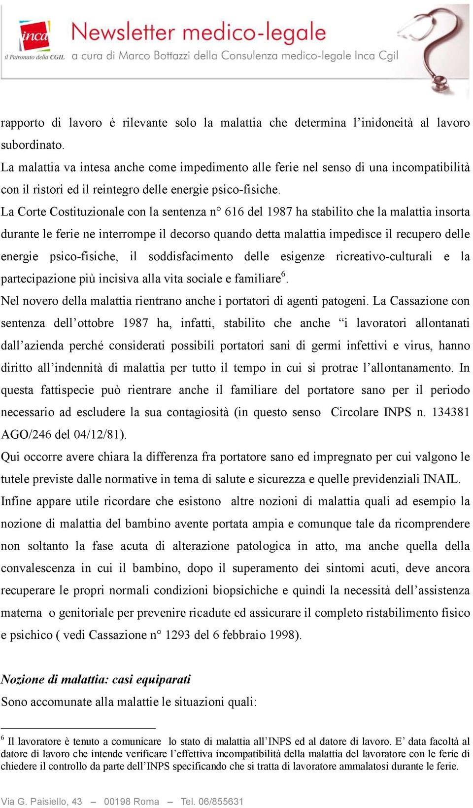 La Corte Costituzionale con la sentenza n 616 del 1987 ha stabilito che la malattia insorta durante le ferie ne interrompe il decorso quando detta malattia impedisce il recupero delle energie