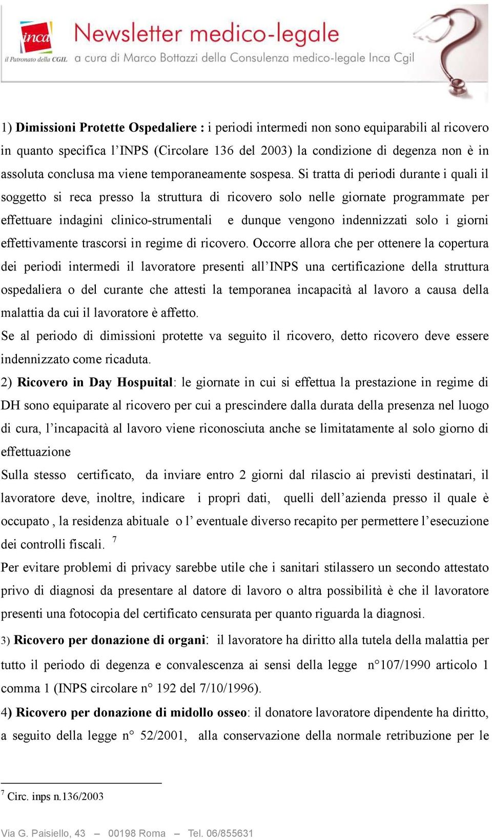 Si tratta di periodi durante i quali il soggetto si reca presso la struttura di ricovero solo nelle giornate programmate per effettuare indagini clinico-strumentali e dunque vengono indennizzati solo