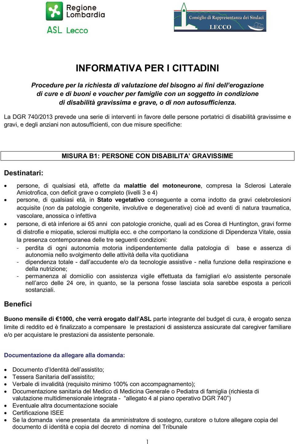 La DGR 740/2013 prevede una serie di interventi in favore delle persone portatrici di disabilità gravissime e gravi, e degli anziani non autosufficienti, con due misure specifiche: Destinatari: