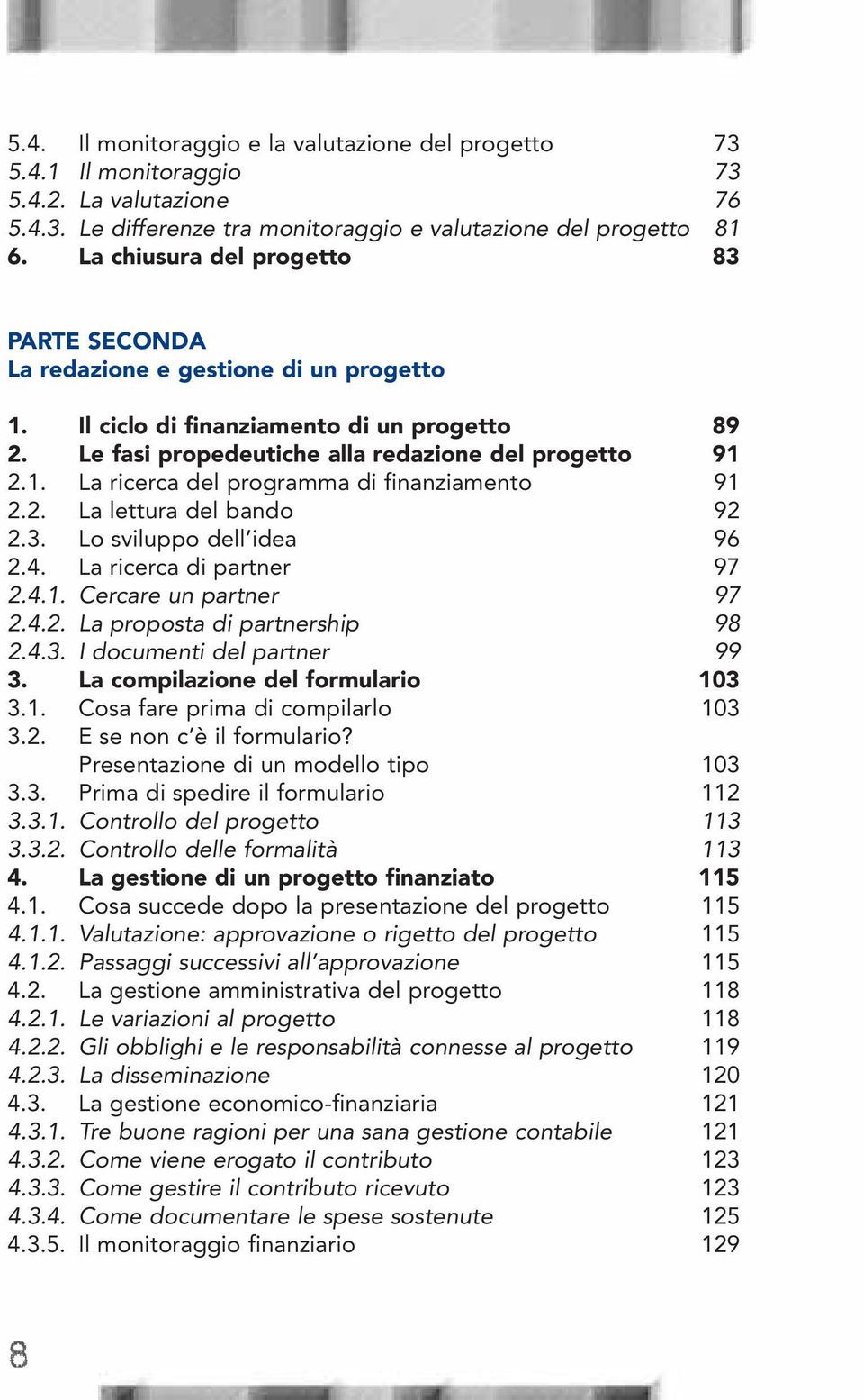 2. La lettura del bando 92 2.3. Lo sviluppo dell idea 96 2.4. La ricerca di partner 97 2.4.1. Cercare un partner 97 2.4.2. La proposta di partnership 98 2.4.3. I documenti del partner 99 3.