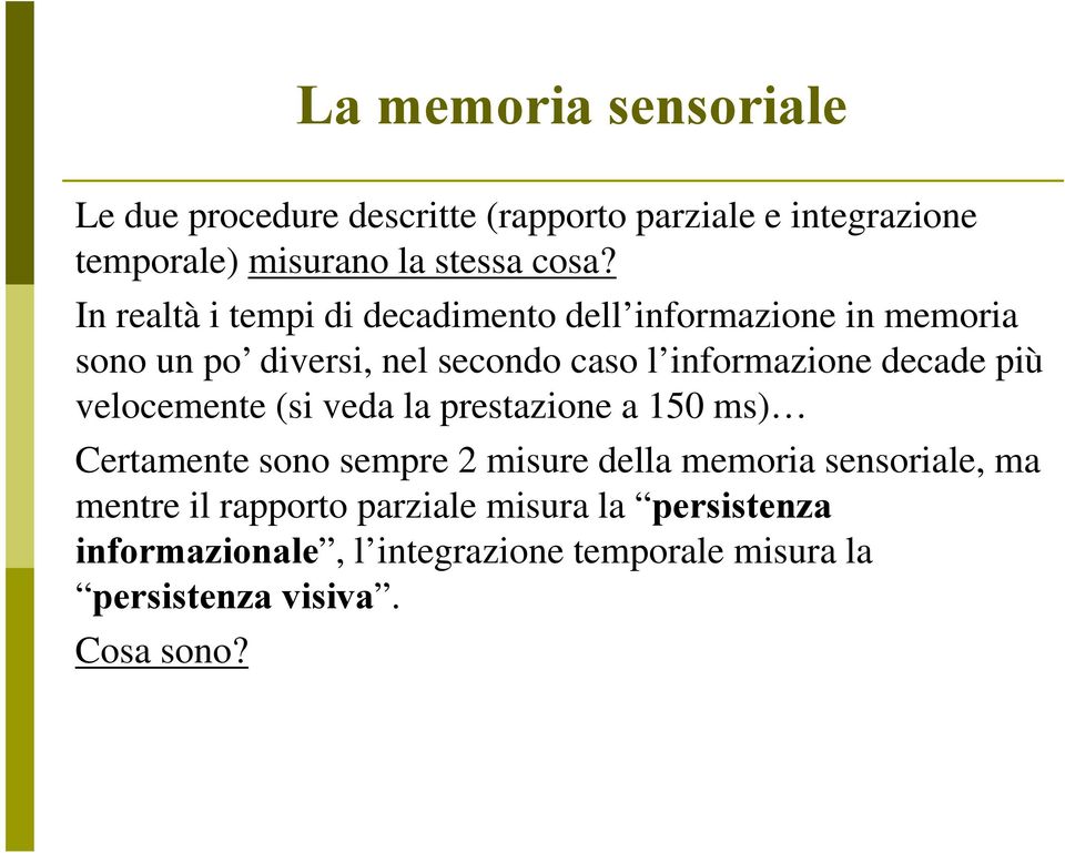 più velocemente (si veda la prestazione a 150 ms) Certamente sono sempre 2 misure della memoria sensoriale, ma mentre il