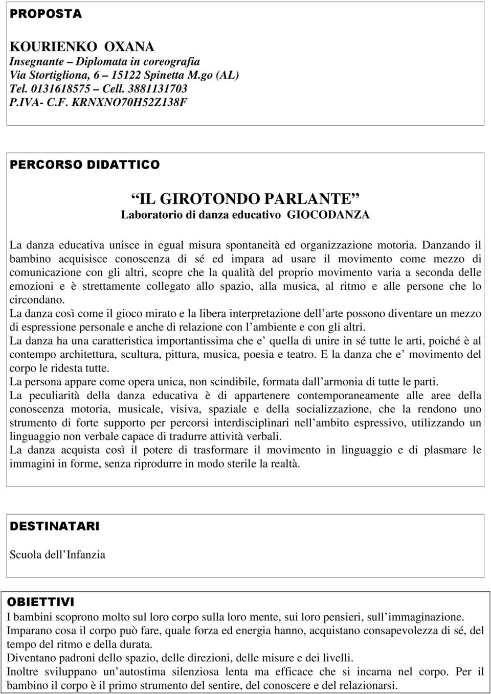 Danzando il bambino acquisisce conoscenza di sé ed impara ad usare il movimento come mezzo di comunicazione con gli altri, scopre che la qualità del proprio movimento varia a seconda delle emozioni e