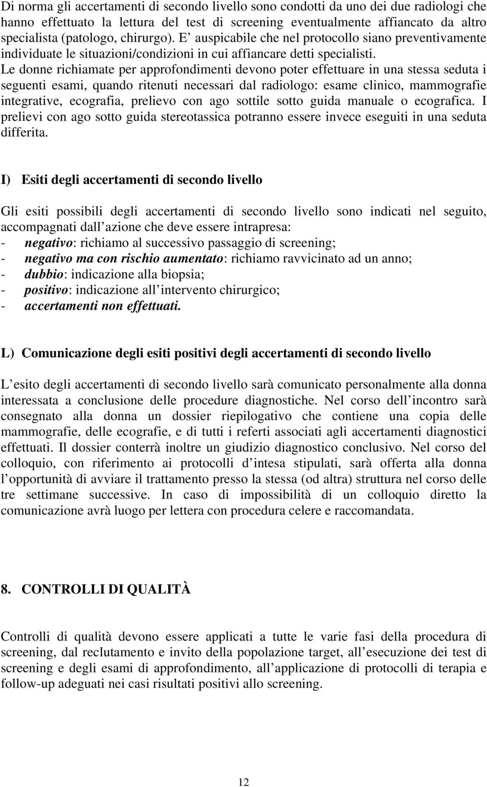 Le donne richiamate per approfondimenti devono poter effettuare in una stessa seduta i seguenti esami, quando ritenuti necessari dal radiologo: esame clinico, mammografie integrative, ecografia,