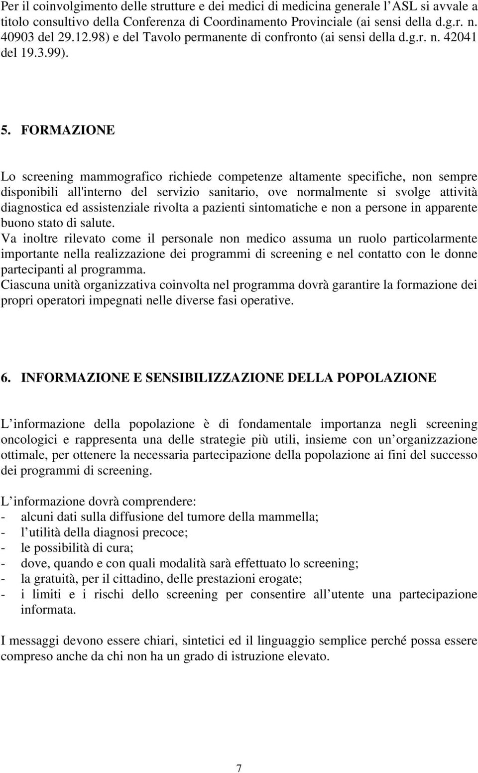 FORMAZIONE Lo screening mammografico richiede competenze altamente specifiche, non sempre disponibili all'interno del servizio sanitario, ove normalmente si svolge attività diagnostica ed