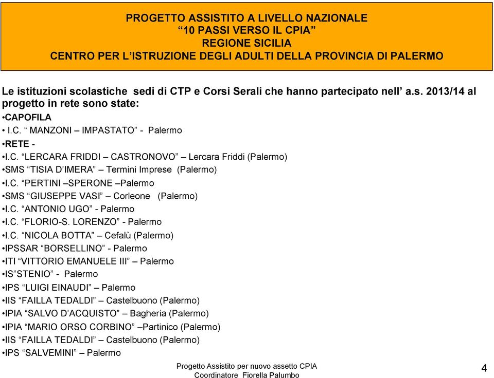 C. PERTINI SPERONE Palermo SMS GIUSEPPE VASI Corleone (Palermo) I.C. ANTONIO UGO - Palermo I.C. FLORIO-S. LORENZO - Palermo I.C. NICOLA BOTTA Cefalù (Palermo) IPSSAR BORSELLINO - Palermo ITI VITTORIO