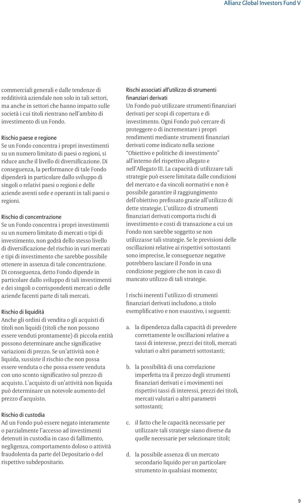 Di conseguenza, la performance di tale Fondo dipenderà in particolare dallo sviluppo di singoli o relativi paesi o regioni e delle aziende aventi sede e operanti in tali paesi o regioni.