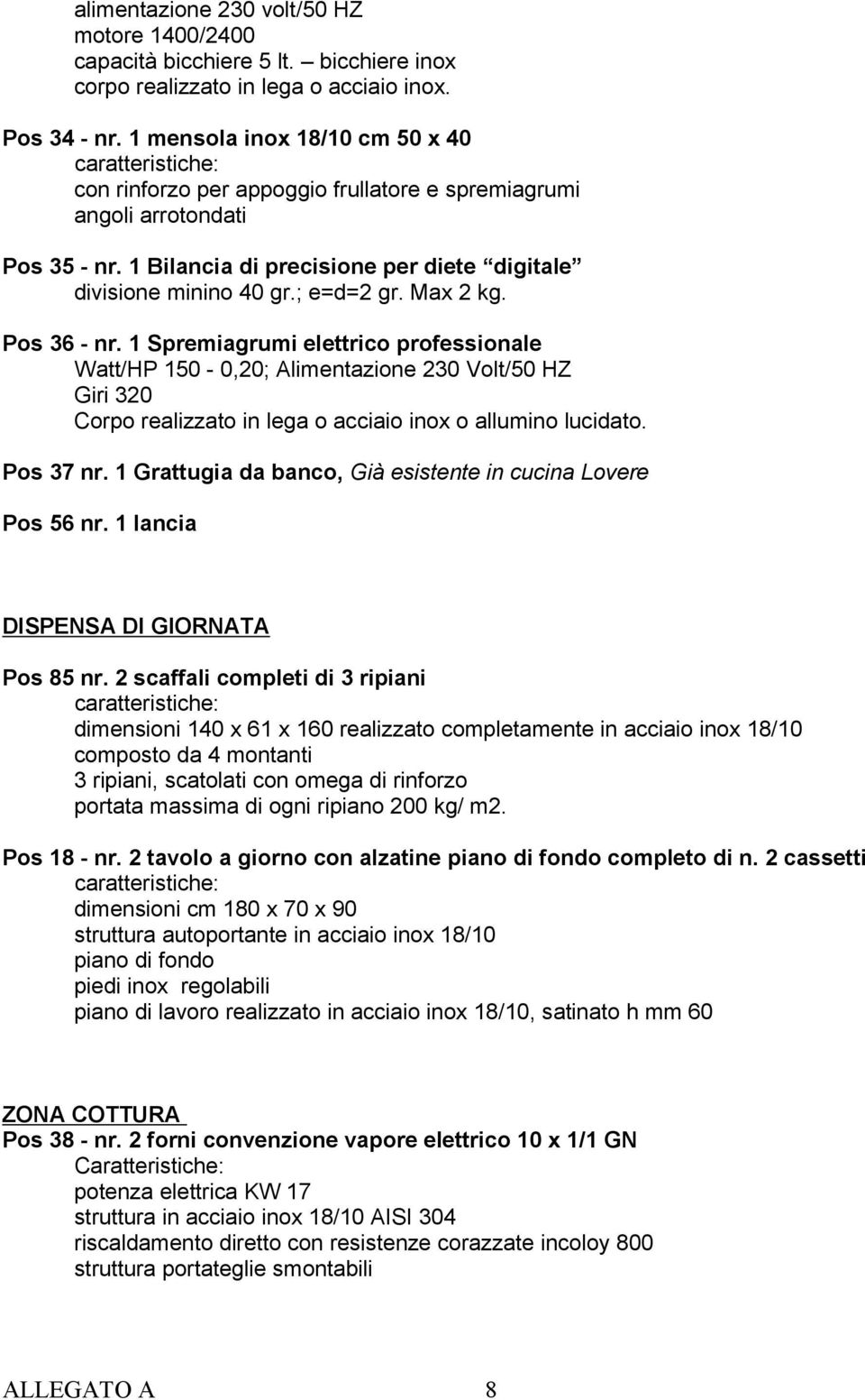 Max 2 kg. Pos 36 - nr. 1 Spremiagrumi elettrico professionale Watt/HP 150-0,20; Alimentazione 230 Volt/50 HZ Giri 320 Corpo realizzato in lega o acciaio inox o allumino lucidato. Pos 37 nr.