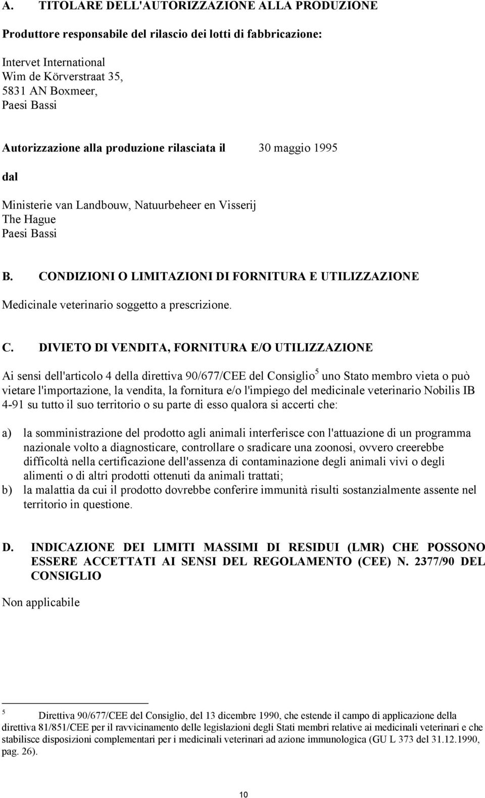 CONDIZIONI O LIMITAZIONI DI FORNITURA E UTILIZZAZIONE Medicinale veterinario soggetto a prescrizione. C.