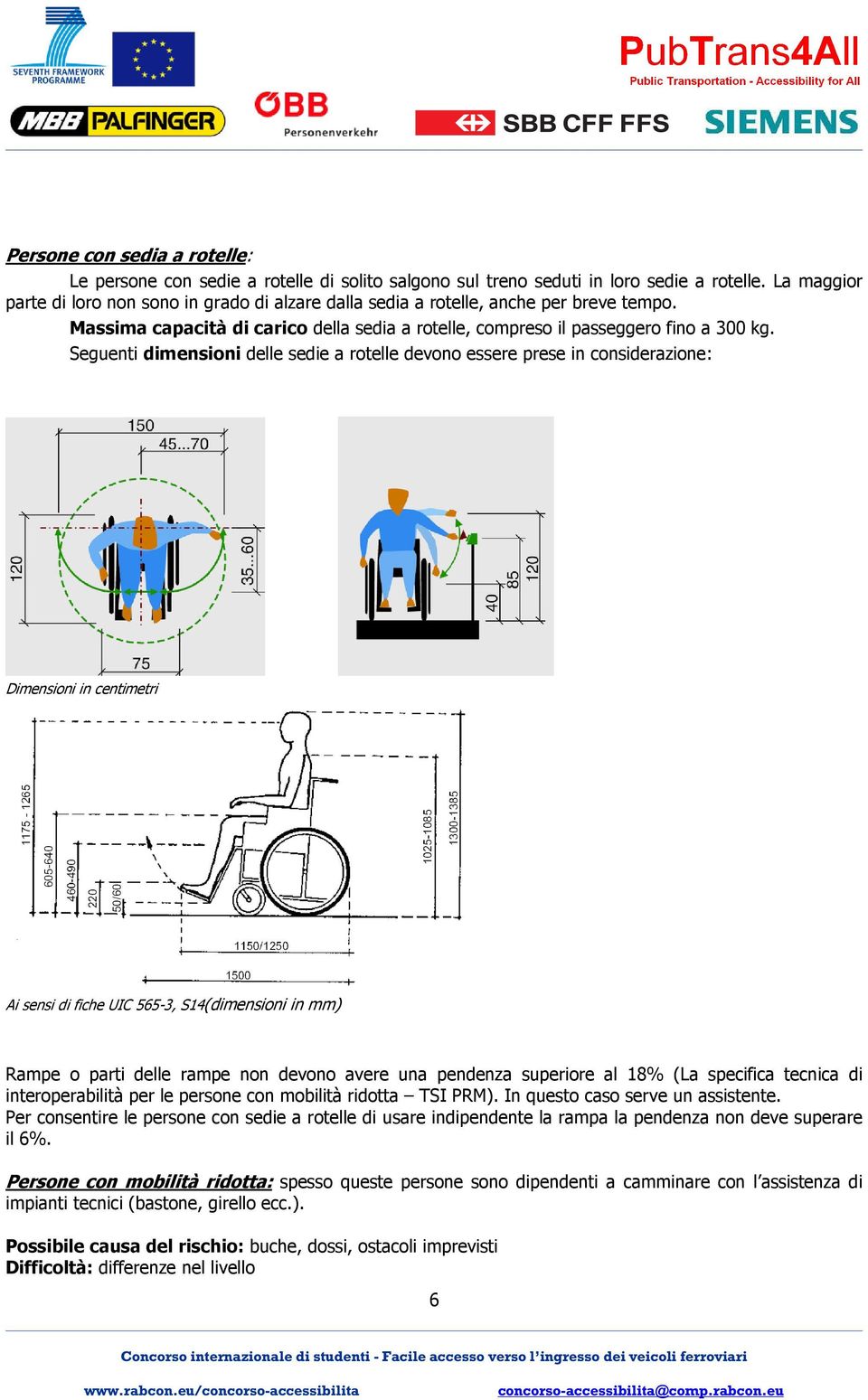 Seguenti dimensioni delle sedie a rotelle devono essere prese in considerazione: Dimensioni in centimetri Ai sensi di fiche UIC 565-3, S14(dimensioni in mm) Rampe o parti delle rampe non devono avere