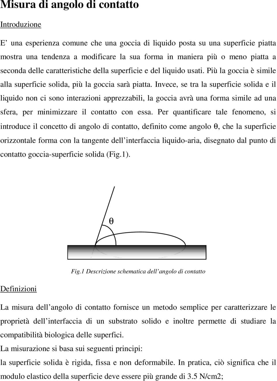 Invece, se tra la superficie solida e il liquido non ci sono interazioni apprezzabili, la goccia avrà una forma simile ad una sfera, per minimizzare il contatto con essa.