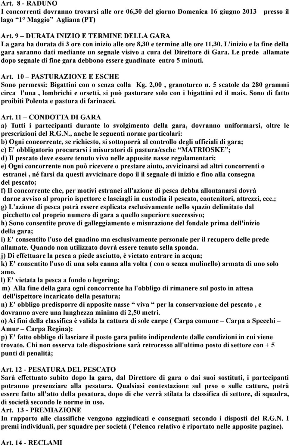 L'inizio e la fine della gara saranno dati mediante un segnale visivo a cura del Direttore di Gara. Le prede allamate dopo segnale di fine gara debbono essere guadinate entro 5 minuti. Art.