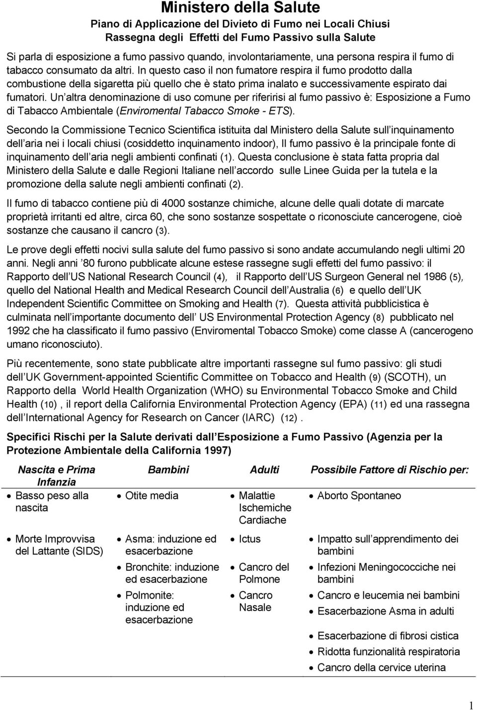 In questo caso il non fumatore respira il fumo prodotto dalla combustione della sigaretta più quello che è stato prima inalato e successivamente espirato dai fumatori.