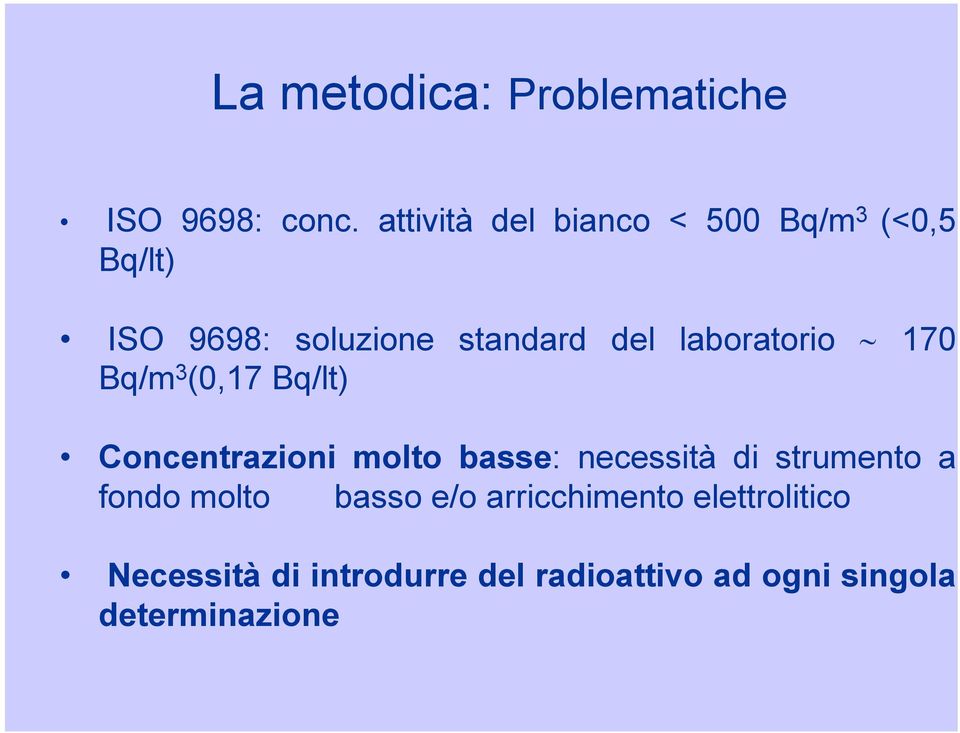 laboratorio 170 Bq/m 3 (0,17 Bq/lt) Concentrazioni molto basse: necessità di