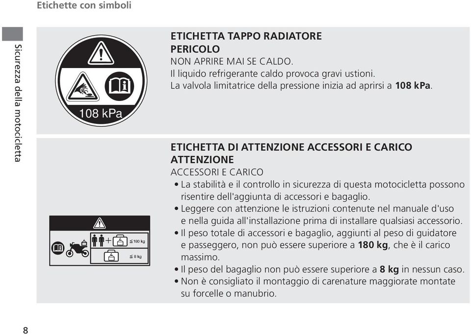 ETICHETTA DI ATTENZIONE ACCESSORI E CARICO ATTENZIONE ACCESSORI E CARICO La stabilità e il controllo in sicurezza di questa motocicletta possono risentire dell'aggiunta di accessori e bagaglio.