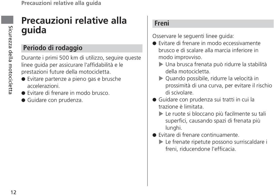 Freni Osservare le seguenti linee guida: Evitare di frenare in modo eccessivamente brusco e di scalare alla marcia inferiore in modo improvviso.