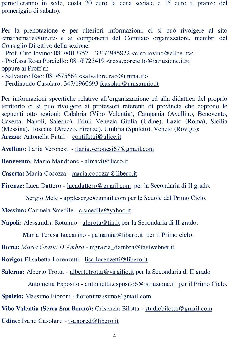 ssa Rosa Porciello: 081/8723419 <rosa.porciello@istruzione.it>; oppure ai Proff.ri: - Salvatore Rao: 081/675664 <salvatore.rao@unina.it> - Ferdinando Casolaro: 347/1960693 fcasolar@unisannio.