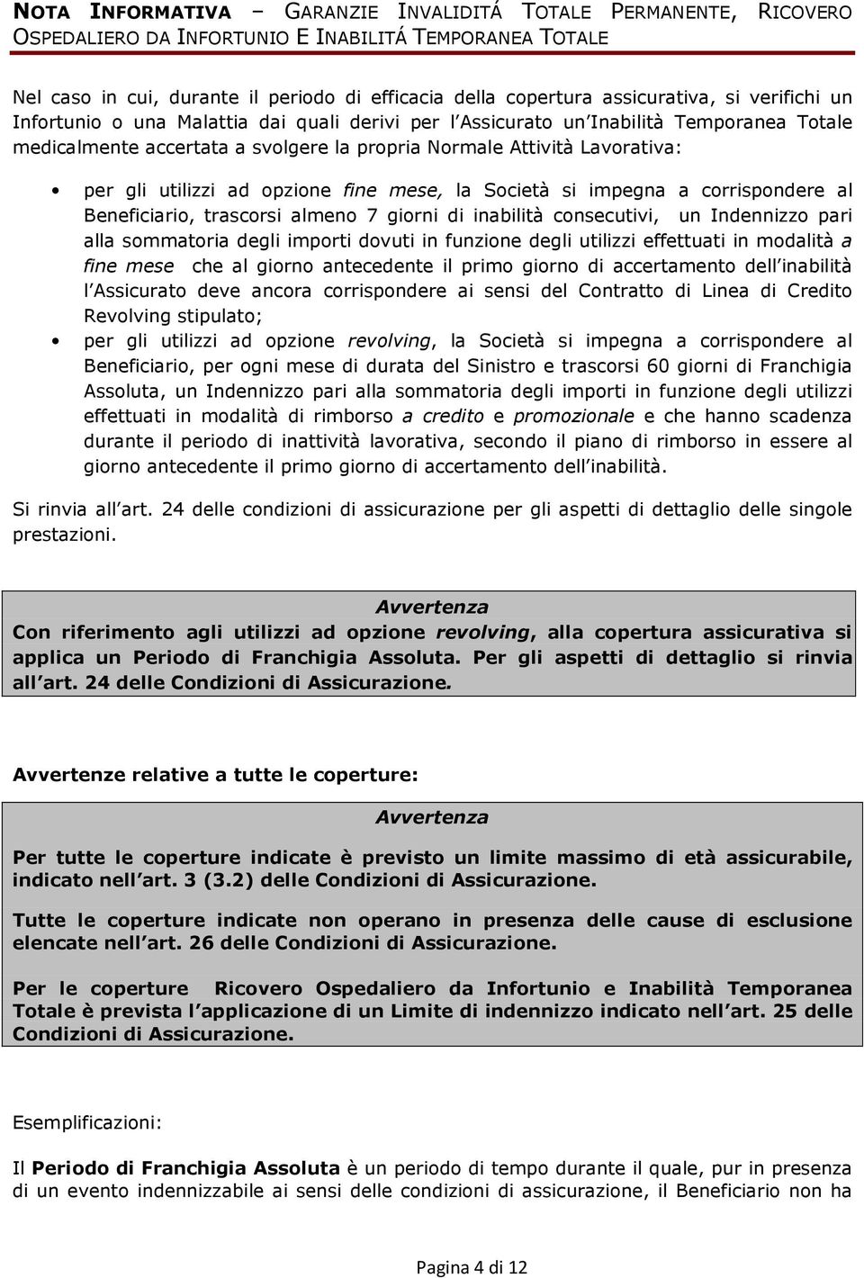 ad opzione fine mese, la Società si impegna a corrispondere al Beneficiario, trascorsi almeno 7 giorni di inabilità consecutivi, un Indennizzo pari alla sommatoria degli importi dovuti in funzione