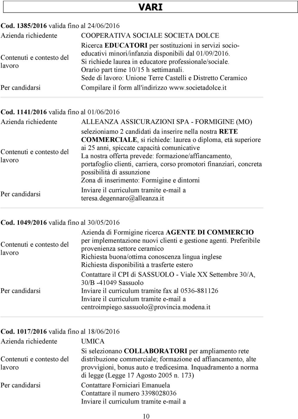 Si richiede laurea in educatore professionale/sociale. Orario part time 10/15 h settimanali. Sede di : Unione Terre Castelli e Distretto Ceramico Compilare il form all'indirizzo www.societadolce.