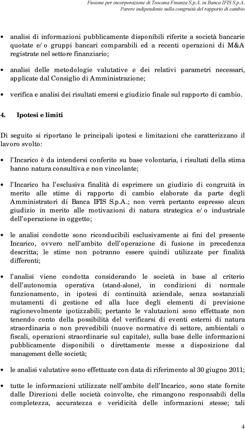 Ipotesi e limiti Di seguito si riportano le principali ipotesi e limitazioni che caratterizzano il lavoro svolto: l Incarico è da intendersi conferito su base volontaria, i risultati della stima