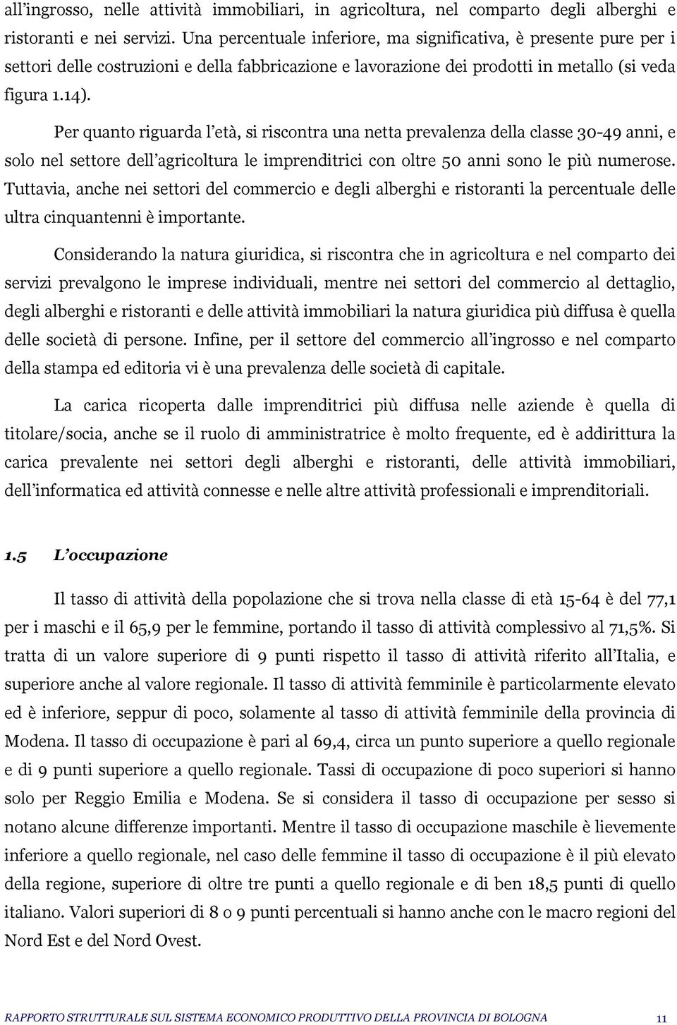 Per quanto riguarda l età, si riscontra una netta prevalenza della classe 30-49 anni, e solo nel settore dell agricoltura le imprenditrici con oltre 50 anni sono le più numerose.