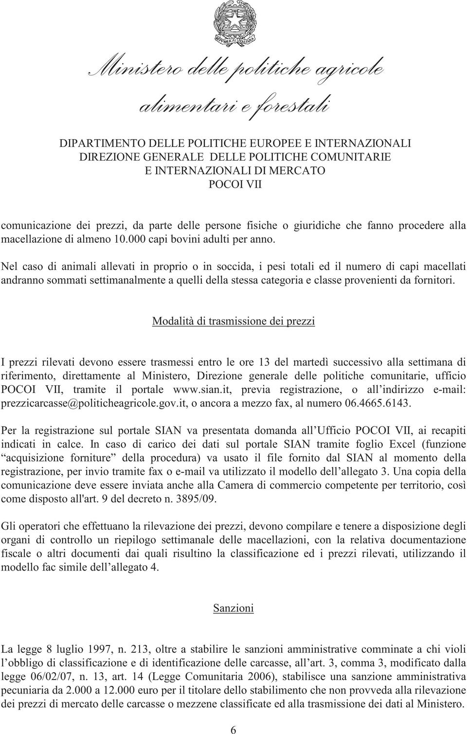 Modalità di trasmissione dei prezzi I prezzi rilevati devono essere trasmessi entro le ore 13 del martedì successivo alla settimana di riferimento, direttamente al Ministero, Direzione generale delle