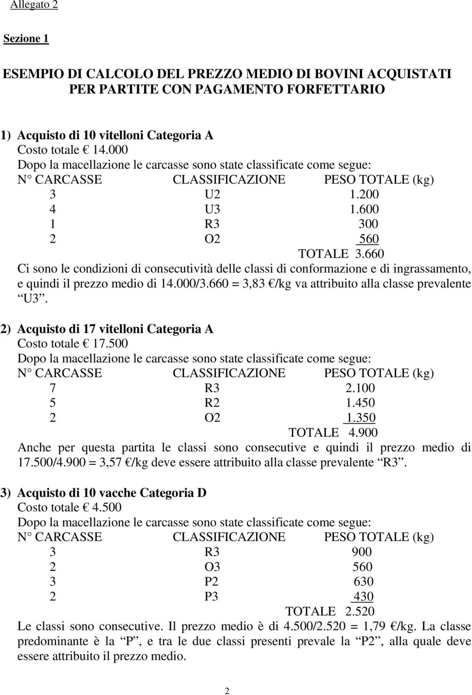 660 = 3,83 /kg va attribuito alla classe prevalente U3. 2) Acquisto di 17 vitelloni Categoria A Costo totale 17.500 7 R3 2.100 5 R2 1.450 2 O2 1.350 TOTALE 4.