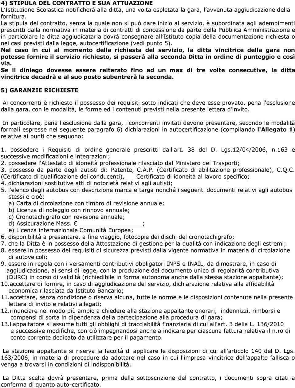 Amministrazione e in particolare la ditta aggiudicataria dovrà consegnare all Istituto copia della documentazione richiesta o nei casi previsti dalla legge, autocertificazione (vedi punto 5).