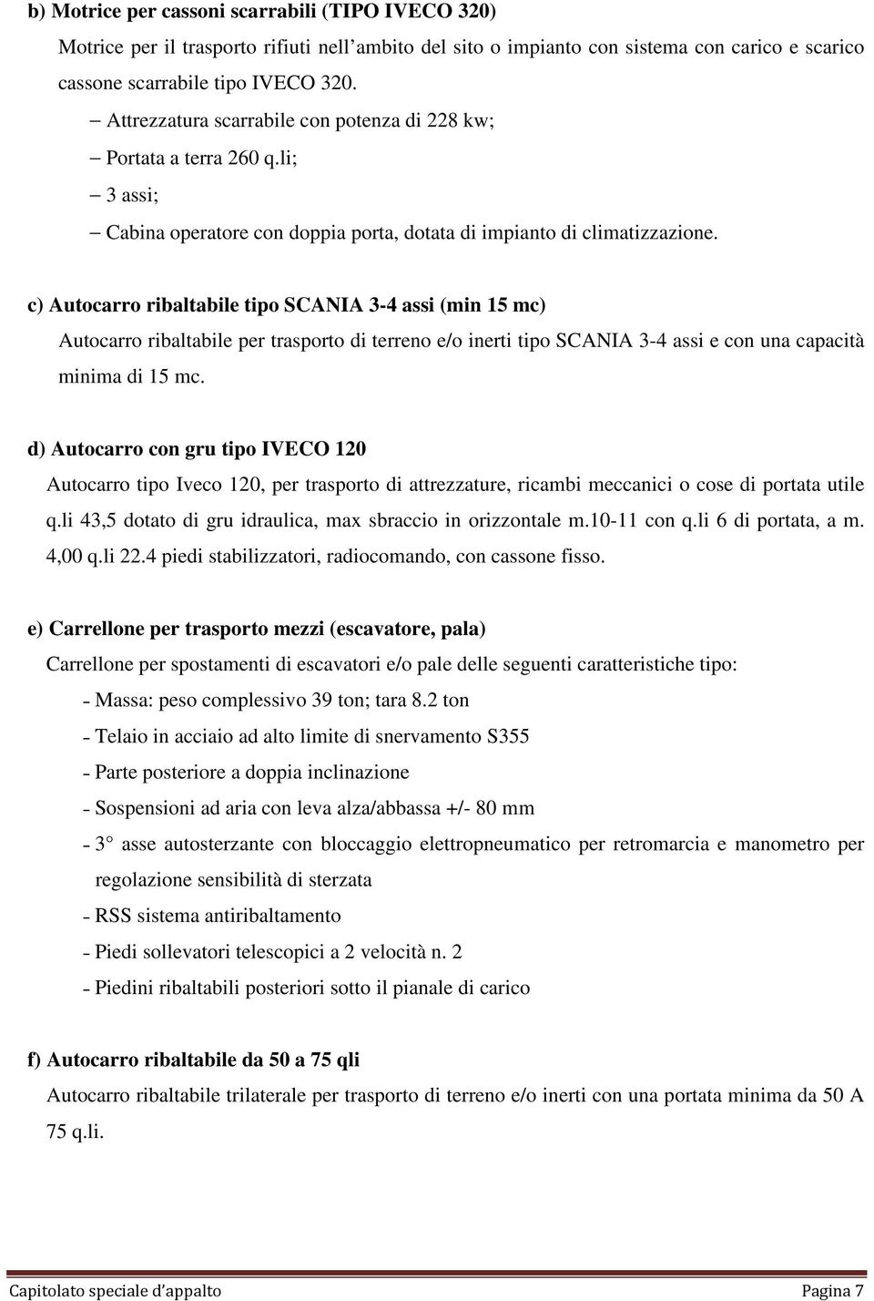 c) Autocarro ribaltabile tipo SCANIA 3-4 assi (min 15 mc) Autocarro ribaltabile per trasporto di terreno e/o inerti tipo SCANIA 3-4 assi e con una capacità minima di 15 mc.