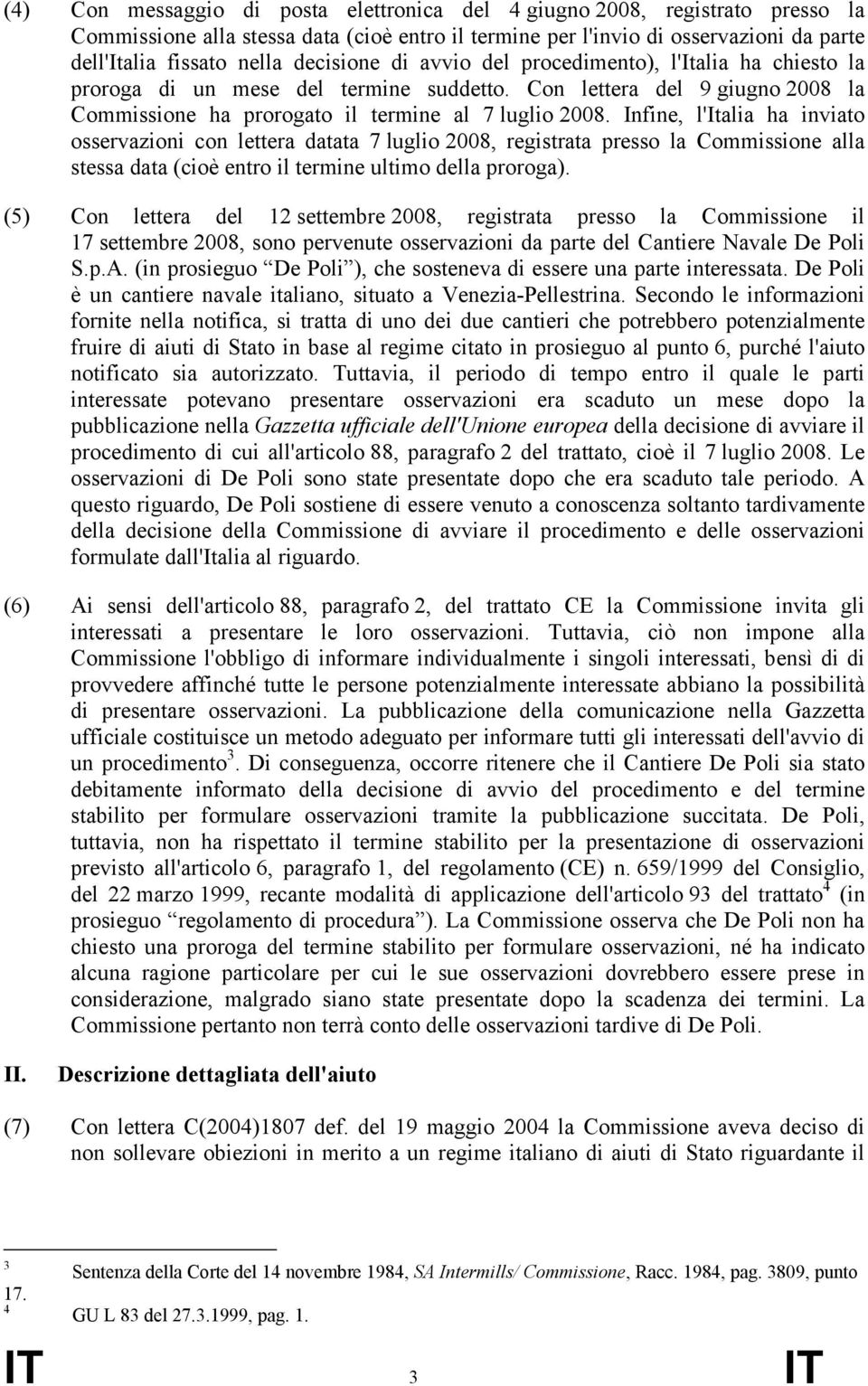 Infine, l'italia ha inviato osservazioni con lettera datata 7 luglio 2008, registrata presso la Commissione alla stessa data (cioè entro il termine ultimo della proroga).