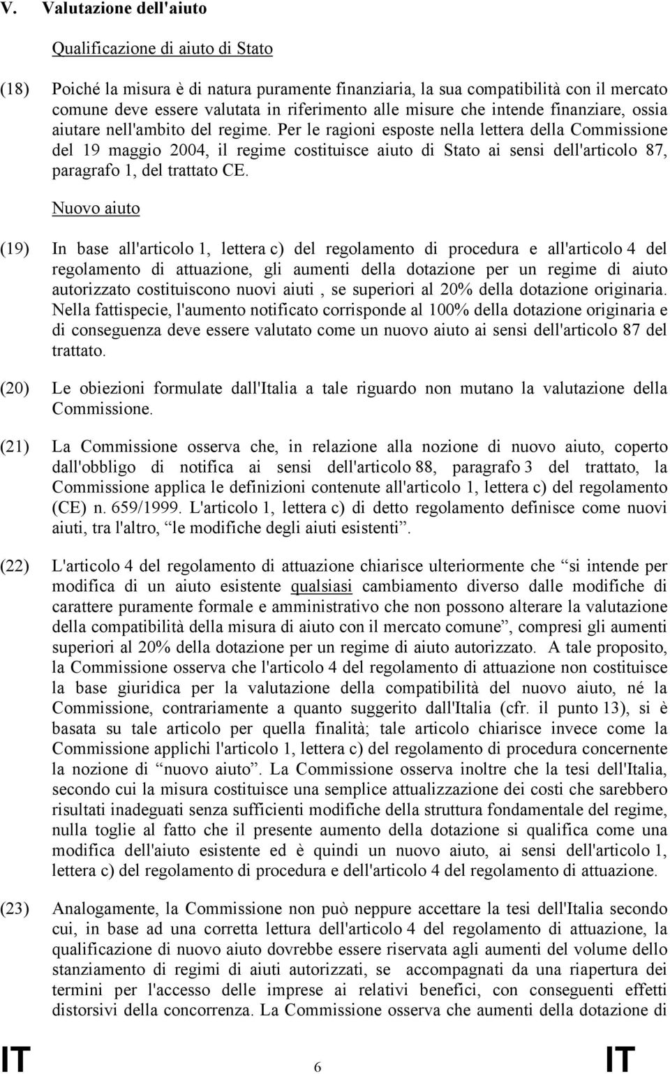 Per le ragioni esposte nella lettera della Commissione del 19 maggio 2004, il regime costituisce aiuto di Stato ai sensi dell'articolo 87, paragrafo 1, del trattato CE.