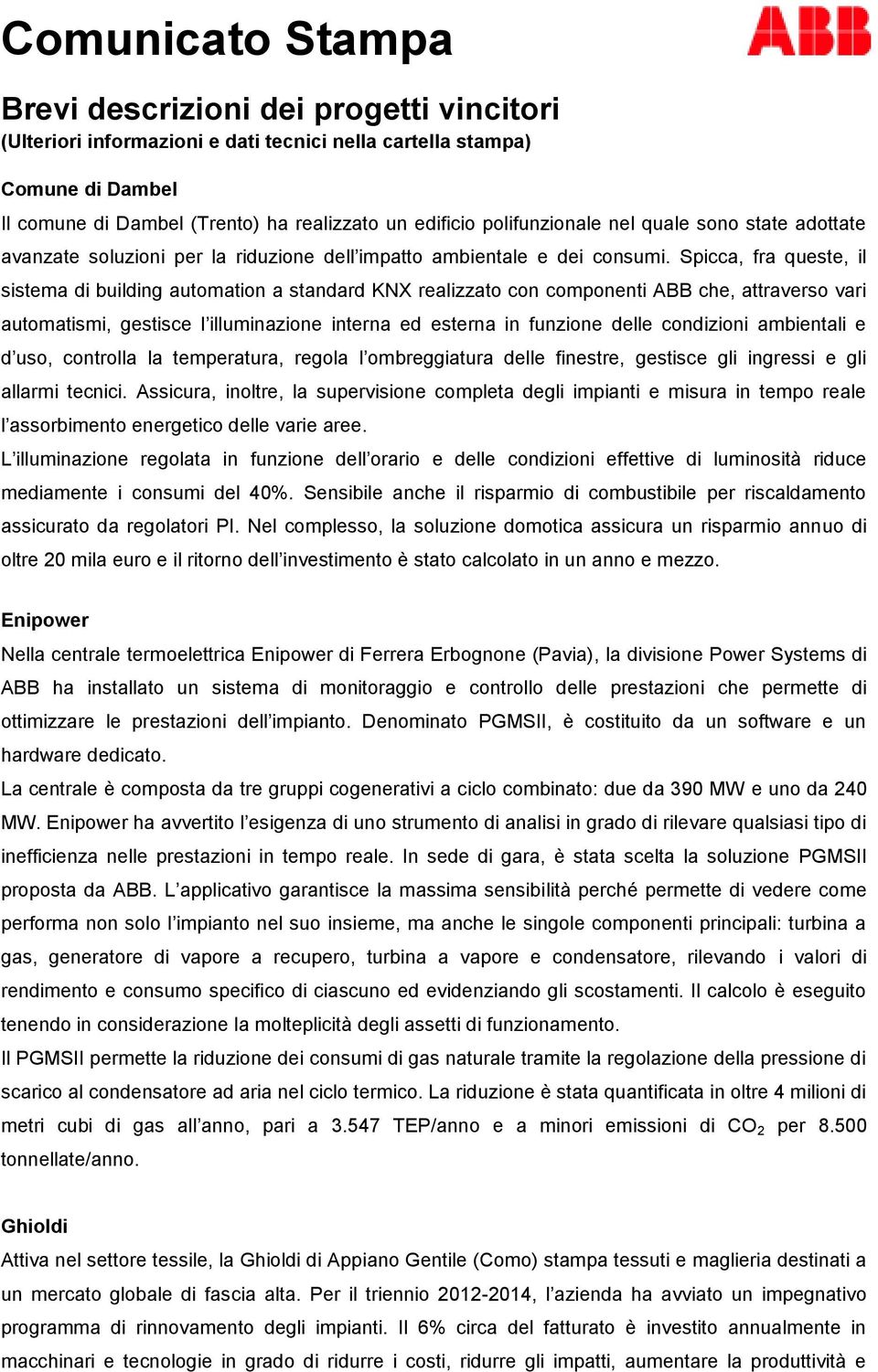 Spicca, fra queste, il sistema di building automation a standard KNX realizzato con componenti ABB che, attraverso vari automatismi, gestisce l illuminazione interna ed esterna in funzione delle