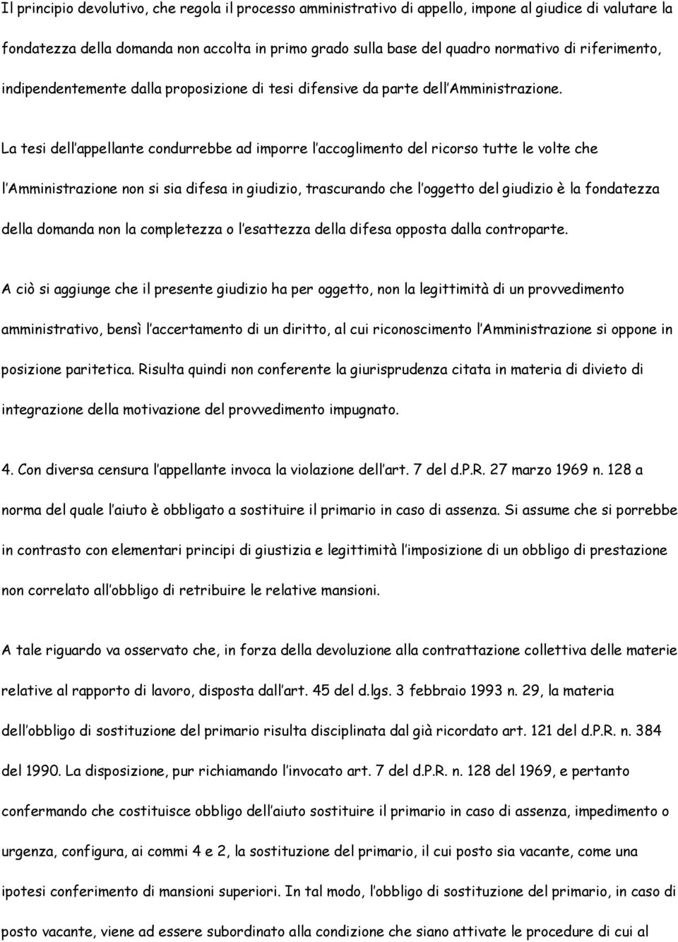 La tesi dell appellante condurrebbe ad imporre l accoglimento del ricorso tutte le volte che l Amministrazione non si sia difesa in giudizio, trascurando che l oggetto del giudizio è la fondatezza