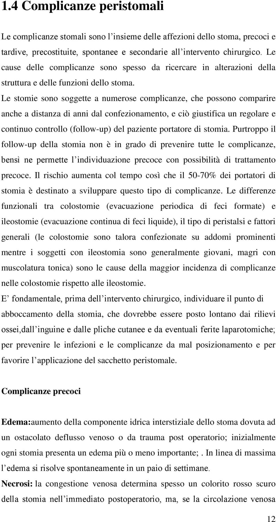 Le stomie sono soggette a numerose complicanze, che possono comparire anche a distanza di anni dal confezionamento, e ciò giustifica un regolare e continuo controllo (follow-up) del paziente