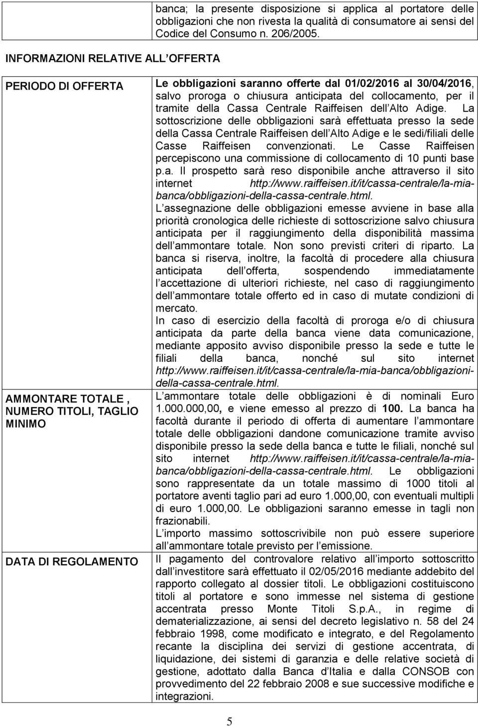 La sottoscrizione delle obbligazioni sarà effettuata presso la sede della Cassa Centrale Raiffeisen dell Alto Adige e le sedi/filiali delle Casse Raiffeisen convenzionati.