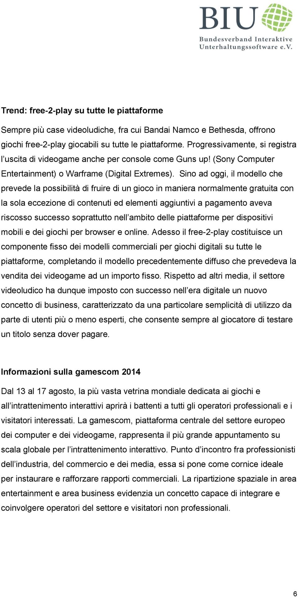 Sino ad oggi, il modello che prevede la possibilità di fruire di un gioco in maniera normalmente gratuita con la sola eccezione di contenuti ed elementi aggiuntivi a pagamento aveva riscosso successo