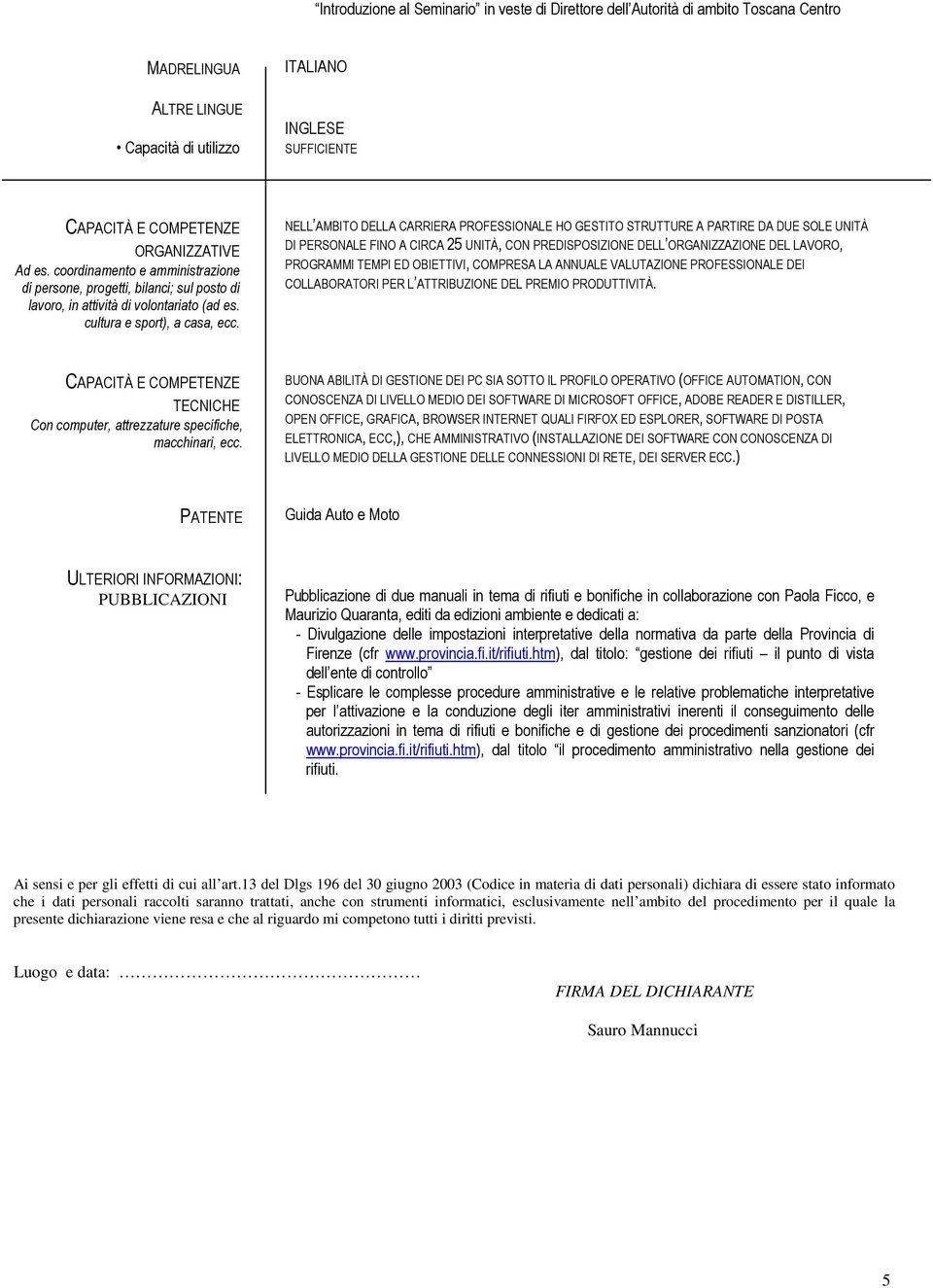 NELL AMBITO DELLA CARRIERA PROFESSIONALE HO GESTITO STRUTTURE A PARTIRE DA DUE SOLE UNITÀ DI PERSONALE FINO A CIRCA 25 UNITÀ, CON PREDISPOSIZIONE DELL ORGANIZZAZIONE DEL LAVORO, PROGRAMMI TEMPI ED